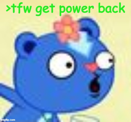 YAYYYYYYYY | >tfw get power back | made w/ Imgflip meme maker