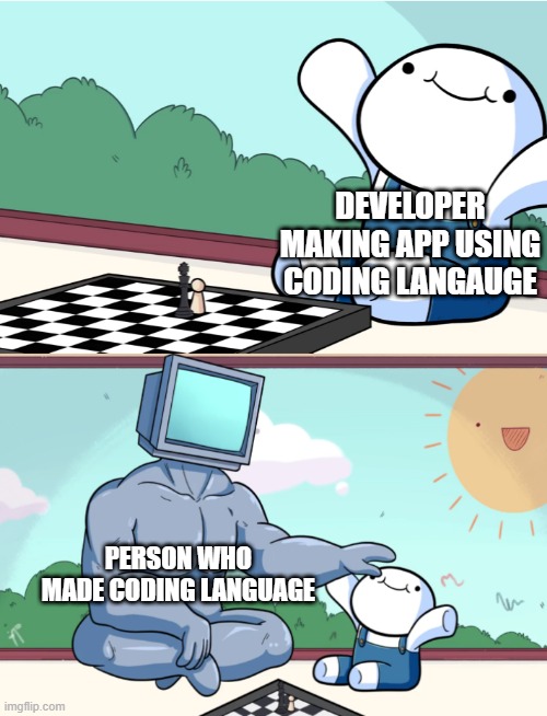 yes good title yes | DEVELOPER MAKING APP USING CODING LANGAUGE; PERSON WHO MADE CODING LANGUAGE | image tagged in odd1sout vs computer chess | made w/ Imgflip meme maker