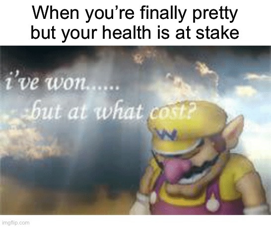 Wario | When you’re finally pretty but your health is at stake | image tagged in wario | made w/ Imgflip meme maker
