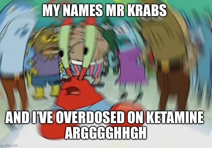 Jai | MY NAMES MR KRABS; AND I’VE OVERDOSED ON KETAMINE 
ARGGGGHHGH | image tagged in memes,mr krabs blur meme | made w/ Imgflip meme maker
