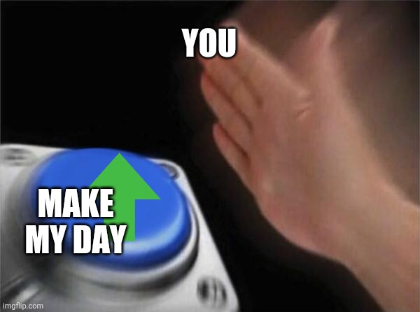 Plz comment | YOU; MAKE MY DAY | image tagged in memes,blank nut button | made w/ Imgflip meme maker
