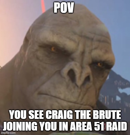 Craig | POV; YOU SEE CRAIG THE BRUTE JOINING YOU IN AREA 51 RAID | image tagged in craig | made w/ Imgflip meme maker