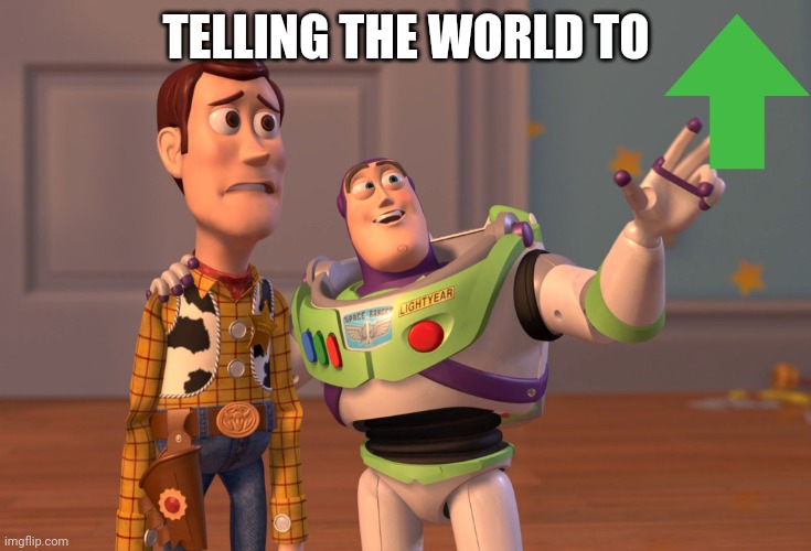 Comment | TELLING THE WORLD TO | image tagged in memes,x x everywhere | made w/ Imgflip meme maker