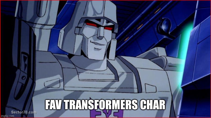 megatron smirk | FAV TRANSFORMERS CHAR | image tagged in megatron smirk | made w/ Imgflip meme maker
