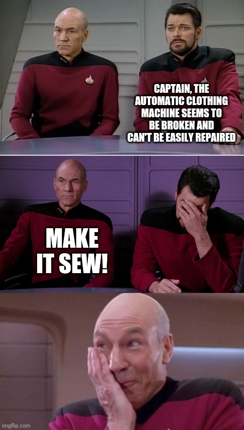 CAPTAIN, THE AUTOMATIC CLOTHING MACHINE SEEMS TO BE BROKEN AND CAN'T BE EASILY REPAIRED; MAKE IT SEW! | image tagged in picard riker listening to a pun,picard oops,riker,picard make it so,funny memes | made w/ Imgflip meme maker