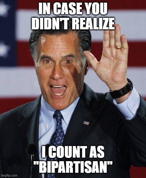 Mitt Romney | IN CASE YOU DIDN'T REALIZE; I COUNT AS "BIPARTISAN" | image tagged in mitt romney | made w/ Imgflip meme maker