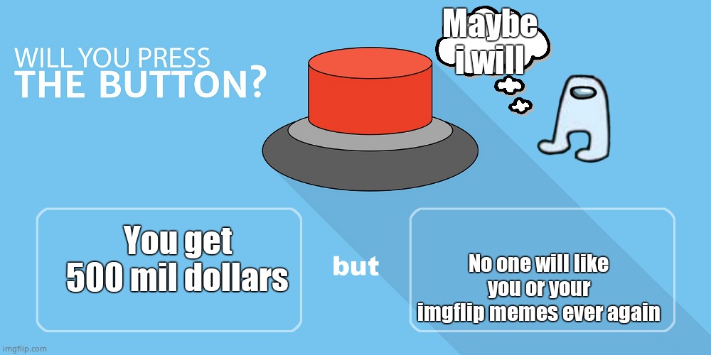 Will you press it? |  Maybe i will; No one will like you or your imgflip memes ever again; You get 500 mil dollars | image tagged in would you press the button | made w/ Imgflip meme maker
