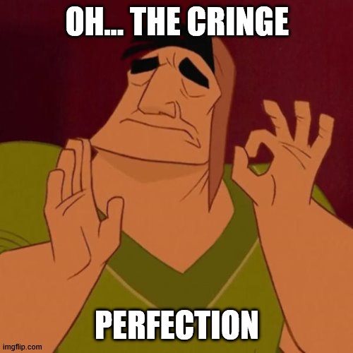 Pacha perfect | OH... THE CRINGE PERFECTION | image tagged in pacha perfect | made w/ Imgflip meme maker