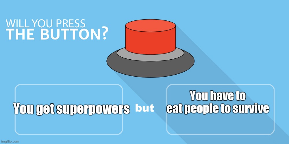 Would you press the button? | You have to eat people to survive You get superpowers | image tagged in would you press the button | made w/ Imgflip meme maker