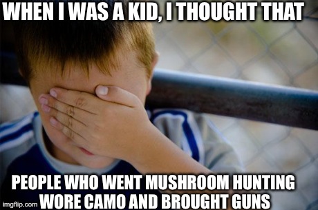 Confession Kid Meme | WHEN I WAS A KID, I THOUGHT THAT PEOPLE WHO WENT MUSHROOM HUNTING WORE CAMO AND BROUGHT GUNS | image tagged in memes,confession kid | made w/ Imgflip meme maker