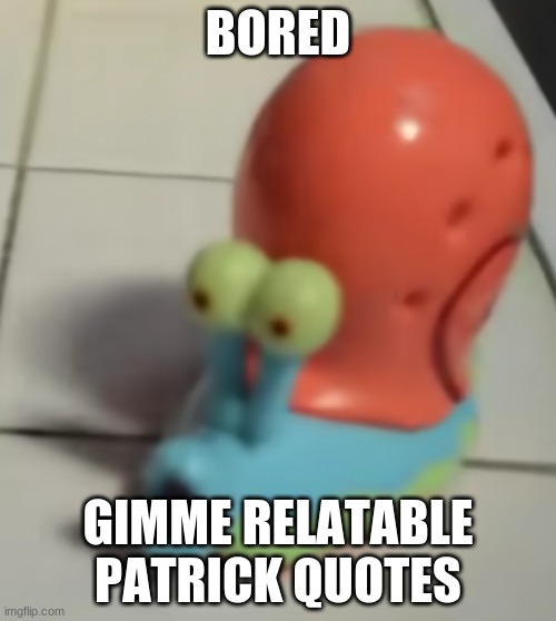 gary pog | BORED; GIMME RELATABLE PATRICK QUOTES | image tagged in gary pog | made w/ Imgflip meme maker