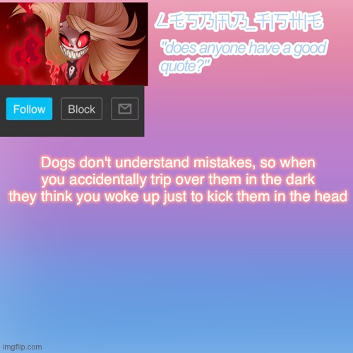 Dogs don't understand mistakes, so when you accidentally trip over them in the dark they think you woke up just to kick them in the head | made w/ Imgflip meme maker