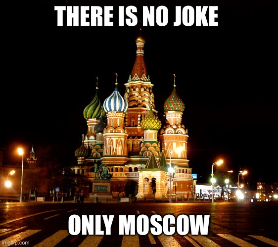 St. Basil's Cathedral, Red Square, Moscow, Russia | THERE IS NO JOKE ONLY MOSCOW | image tagged in st basil's cathedral red square moscow russia | made w/ Imgflip meme maker