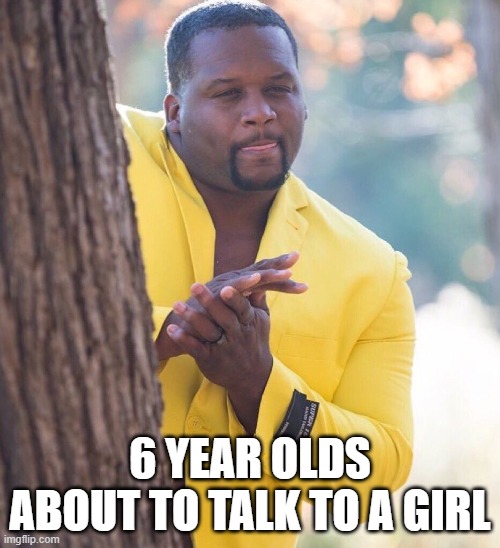 6 year olds about to talk to a girl | 6 YEAR OLDS ABOUT TO TALK TO A GIRL | image tagged in black guy hiding behind tree | made w/ Imgflip meme maker