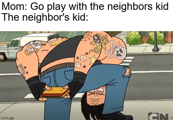 neighbors kid | Mom: Go play with the neighbors kid
The neighbor's kid: | image tagged in regular show | made w/ Imgflip meme maker