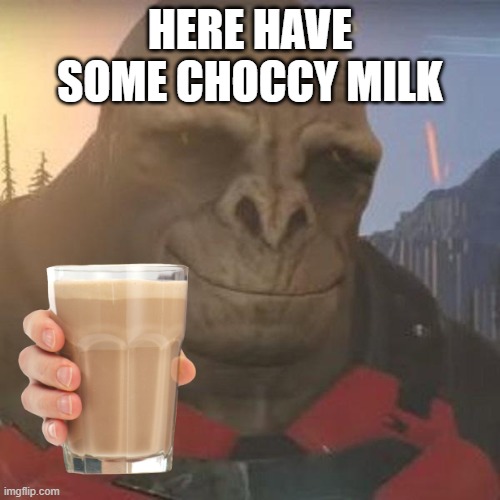 HERE HAVE SOME CHOCCY MILK | made w/ Imgflip meme maker