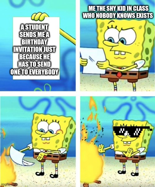 Spongebob Burning Paper | ME THE SHY KID IN CLASS WHO NOBODY KNOWS EXISTS; A STUDENT SENDS ME A BIRTHDAY INVITATION JUST BECAUSE HE HAS TO SEND ONE TO EVERYBODY | image tagged in spongebob burning paper,fun,spongebob,funny,invited,birthday | made w/ Imgflip meme maker