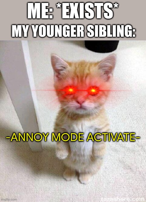 Annoy Mode Activate |  ME: *EXISTS*; MY YOUNGER SIBLING:; -ANNOY MODE ACTIVATE- | image tagged in memes,cute cat | made w/ Imgflip meme maker