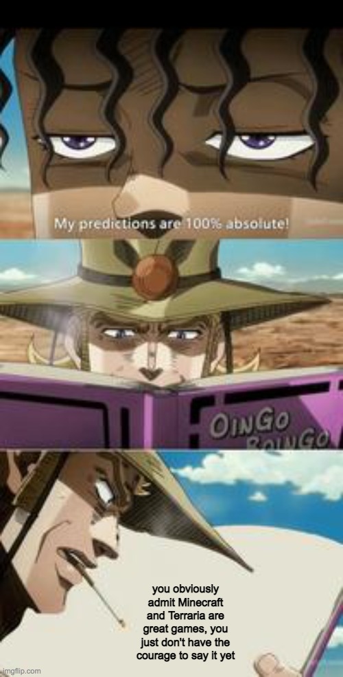 mondatta jojo 100 true feat. hol' horse | you obviously admit Minecraft and Terraria are great games, you just don't have the courage to say it yet | image tagged in mondatta jojo 100 true feat hol' horse | made w/ Imgflip meme maker