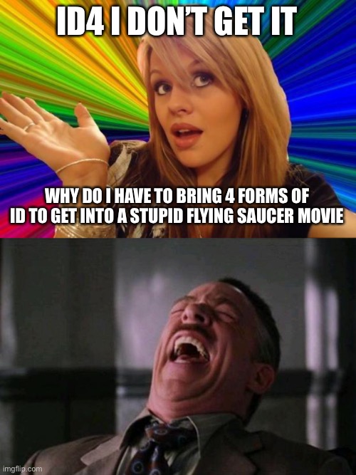 ID4 I DON’T GET IT; WHY DO I HAVE TO BRING 4 FORMS OF ID TO GET INTO A STUPID FLYING SAUCER MOVIE | image tagged in memes,dumb blonde,ha ha ha ha | made w/ Imgflip meme maker