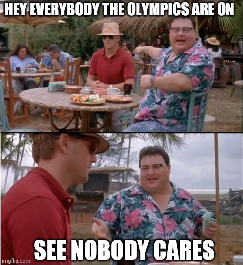 2021 Olympics in brief | HEY EVERYBODY THE OLYMPICS ARE ON; SEE NOBODY CARES | image tagged in memes,see nobody cares,olympics | made w/ Imgflip meme maker