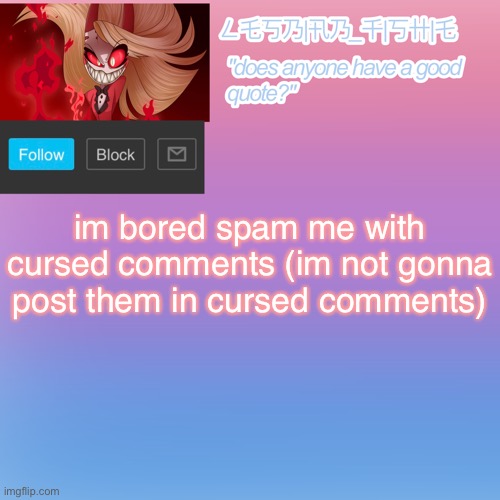 im bored spam me with cursed comments (im not gonna post them in cursed comments) | made w/ Imgflip meme maker