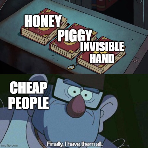 saving money |  HONEY; PIGGY; INVISIBLE HAND; CHEAP PEOPLE | image tagged in i have them all | made w/ Imgflip meme maker