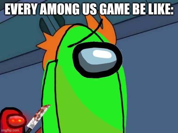 Futurama Fry |  EVERY AMONG US GAME BE LIKE: | image tagged in memes,futurama fry | made w/ Imgflip meme maker