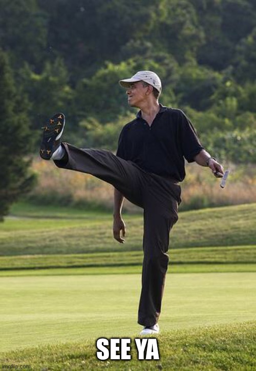 obama golfing punt | SEE YA | image tagged in obama golfing punt | made w/ Imgflip meme maker