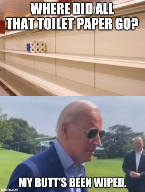 IT'S ALL AT THE WHITE HOUSE NOW | WHERE DID ALL THAT TOILET PAPER GO? | image tagged in joe biden,toilet paper,mybuttsbeenwiped,white house | made w/ Imgflip meme maker