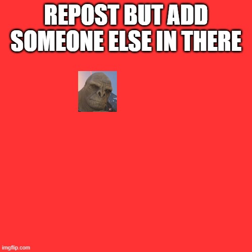 Blank Transparent Square | REPOST BUT ADD SOMEONE ELSE IN THERE | image tagged in memes,blank transparent square | made w/ Imgflip meme maker