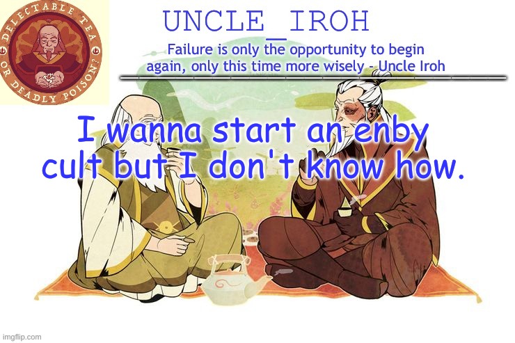 Now, how would I go about doing that. | I wanna start an enby cult but I don't know how. | image tagged in uncle iroh's announcment template | made w/ Imgflip meme maker