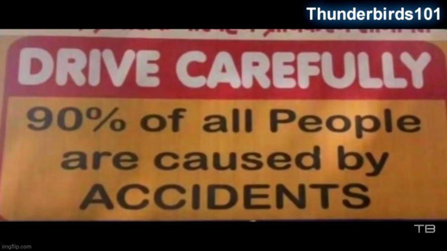 People are caused by accidents? | image tagged in drive carefully | made w/ Imgflip meme maker