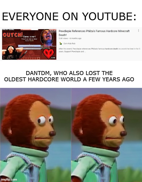 Dantdm the monke | EVERYONE ON YOUTUBE:; DANTDM, WHO ALSO LOST THE OLDEST HARDCORE WORLD A FEW YEARS AGO | image tagged in hardcore,minecraft,memes,funny,monkey puppet | made w/ Imgflip meme maker