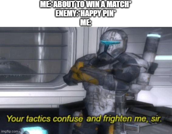 your tactics confuse and frighten me, sir | ME:*ABOUT TO WIN A MATCH*
ENEMY:*HAPPY PIN*
ME: | image tagged in your tactics confuse and frighten me sir | made w/ Imgflip meme maker
