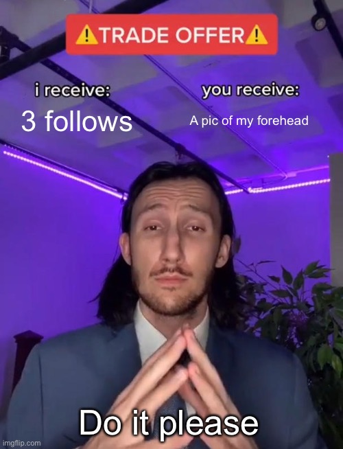 Na | 3 follows; A pic of my forehead; Do it please | image tagged in trade offer | made w/ Imgflip meme maker