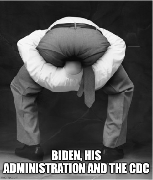 head in ass bigger | BIDEN, HIS ADMINISTRATION AND THE CDC | image tagged in head in ass bigger | made w/ Imgflip meme maker