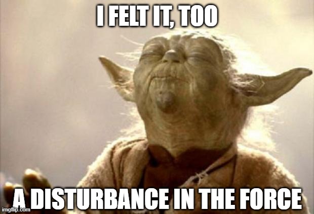 yoda smell | I FELT IT, TOO A DISTURBANCE IN THE FORCE | image tagged in yoda smell | made w/ Imgflip meme maker