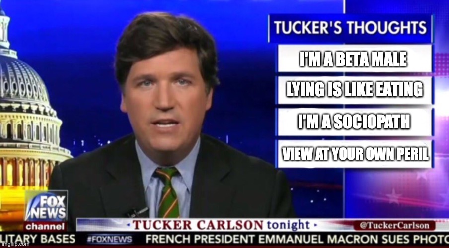 Tucker Carlson | I'M A BETA MALE; LYING IS LIKE EATING; I'M A SOCIOPATH; VIEW AT YOUR OWN PERIL | image tagged in tucker carlson | made w/ Imgflip meme maker