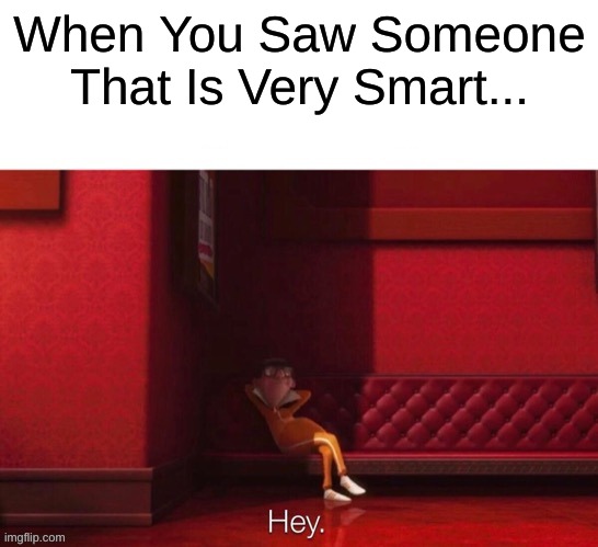 Vector Perkins LOL | When You Saw Someone That Is Very Smart... | image tagged in vector hey,despicable me | made w/ Imgflip meme maker