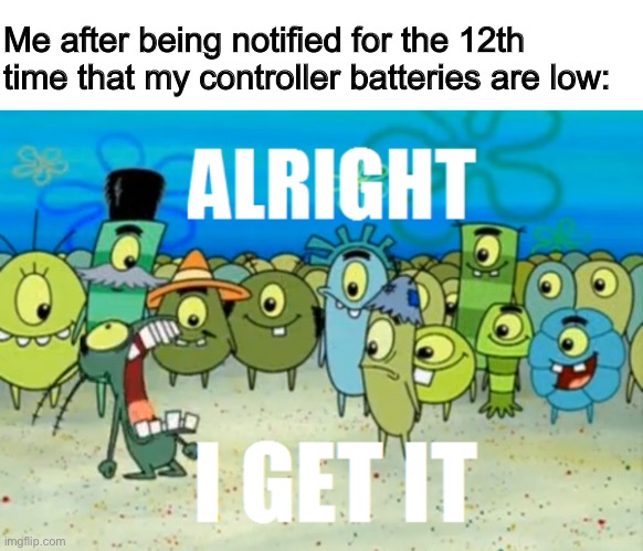 mediocritish | Me after being notified for the 12th time that my controller batteries are low: | image tagged in alright i get it,gaming,blank white template | made w/ Imgflip meme maker