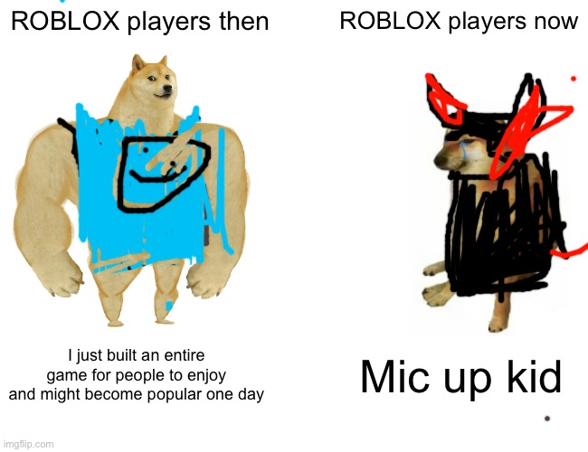 Buff Doge vs. Cheems Meme | ROBLOX players then; ROBLOX players now; I just built an entire game for people to enjoy and might become popular one day; Mic up kid | image tagged in memes,buff doge vs cheems | made w/ Imgflip meme maker