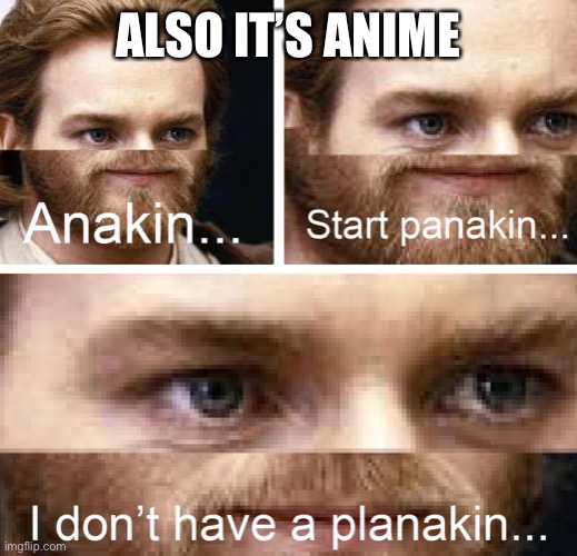 Anakin I don't have a planakin | ALSO IT’S ANIME | image tagged in anakin i don't have a planakin | made w/ Imgflip meme maker