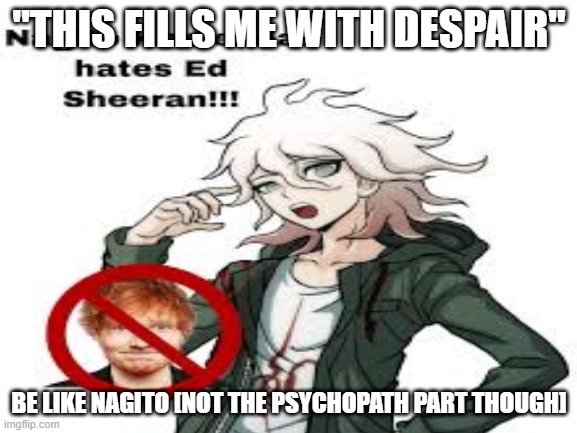 *insert danganronpa character here* Hates Ed Sheeran. SO SHOULD YOU! 5/? | "THIS FILLS ME WITH DESPAIR"; BE LIKE NAGITO [NOT THE PSYCHOPATH PART THOUGH] | image tagged in ed sheeran,danganronpa,so should you | made w/ Imgflip meme maker