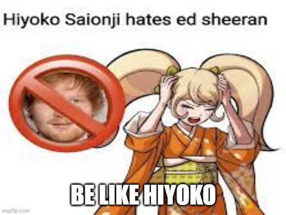 *insert danganronpa character here* Hated Ed Sheeran. SO SHOULD YOU! 6/11 [I finally found out how much there's gonna be] | BE LIKE HIYOKO | image tagged in ed sheeran,danganronpa,so should you | made w/ Imgflip meme maker