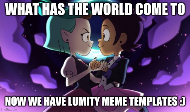 The Owl House | WHAT HAS THE WORLD COME TO; NOW WE HAVE LUMITY MEME TEMPLATES :) | image tagged in the owl house | made w/ Imgflip meme maker
