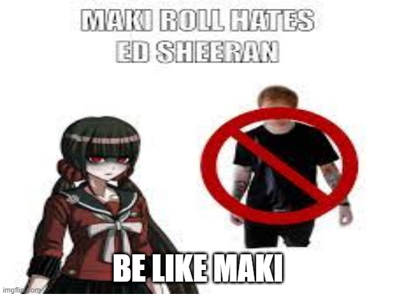 *insert danganronpa character here* Hates Ed Sheeran. SO SHOULD YOU! 8/11 | BE LIKE MAKI | image tagged in ed sheeran,danganronpa | made w/ Imgflip meme maker