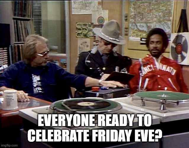 Almost Friday | EVERYONE READY TO CELEBRATE FRIDAY EVE? | image tagged in friday | made w/ Imgflip meme maker