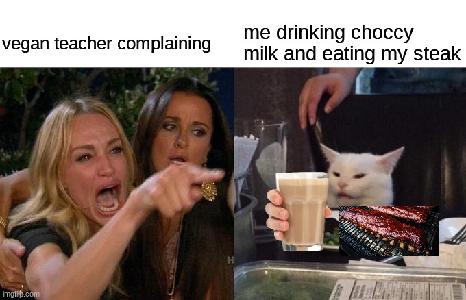 Woman Yelling At Cat | me drinking choccy milk and eating my steak; vegan teacher complaining | image tagged in memes,woman yelling at cat | made w/ Imgflip meme maker