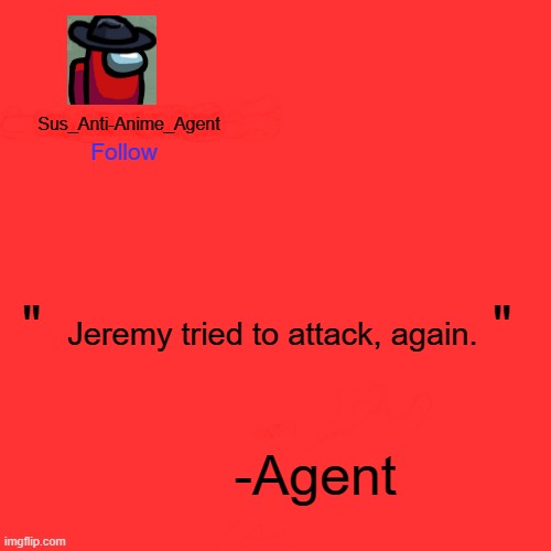 Want proof? look at your notifications (Mods and Owners only) | Jeremy tried to attack, again. | image tagged in sus_anti-anime_agent announcement template | made w/ Imgflip meme maker